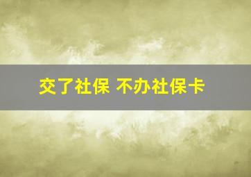 交了社保 不办社保卡